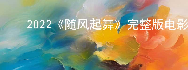 影视迷曾荣昌的个人博客,2022《随风起舞》完整版电影/在线观看/百度云-美剧天堂